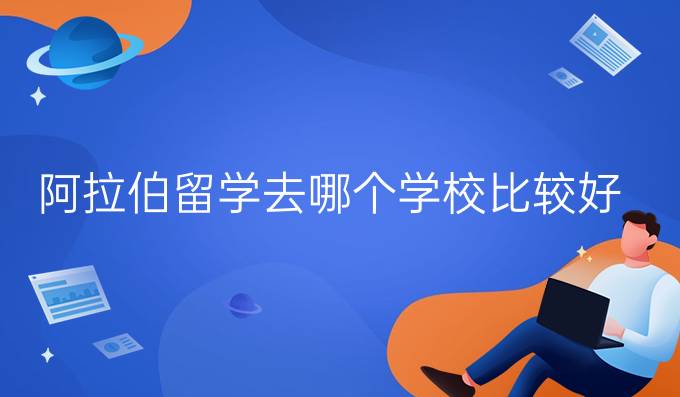 阿拉伯留學(xué)去哪個(gè)學(xué)校比較好?