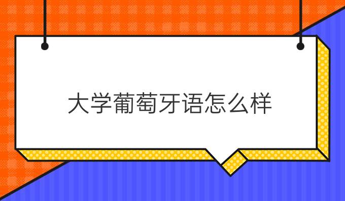 大學(xué)葡萄牙語怎么樣?