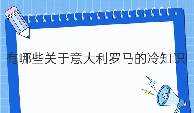 有哪些關于意大利羅馬的冷知識？