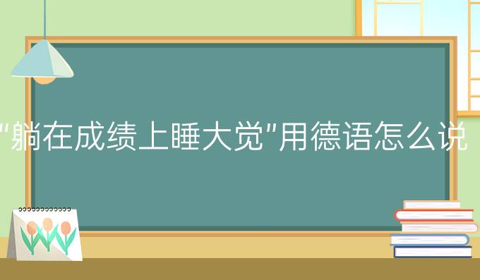 “躺在成績(jī)上睡大覺”用德語(yǔ)怎么說?