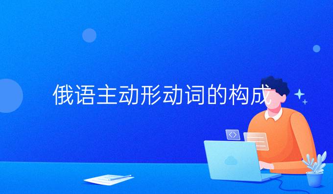 俄語主動(dòng)形動(dòng)詞的構(gòu)成